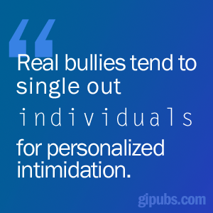 "Real bullies tend to single out individuals for personalized intiminidation"
